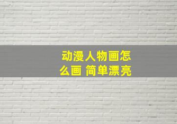 动漫人物画怎么画 简单漂亮